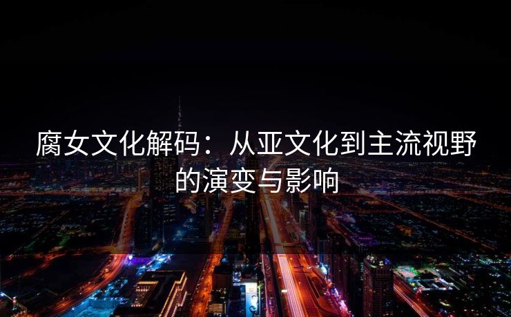 腐女文化解码：从亚文化到主流视野的演变与影响
