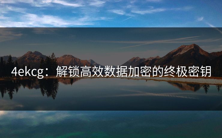 4ekcg：解锁高效数据加密的终极密钥