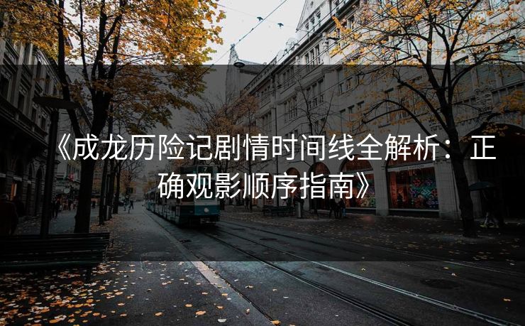 《成龙历险记剧情时间线全解析：正确观影顺序指南》