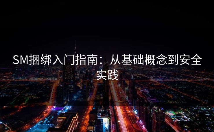 SM捆绑入门指南:从基础概念到安全实践 SM捆绑入门指南:从基础概念到安全实践