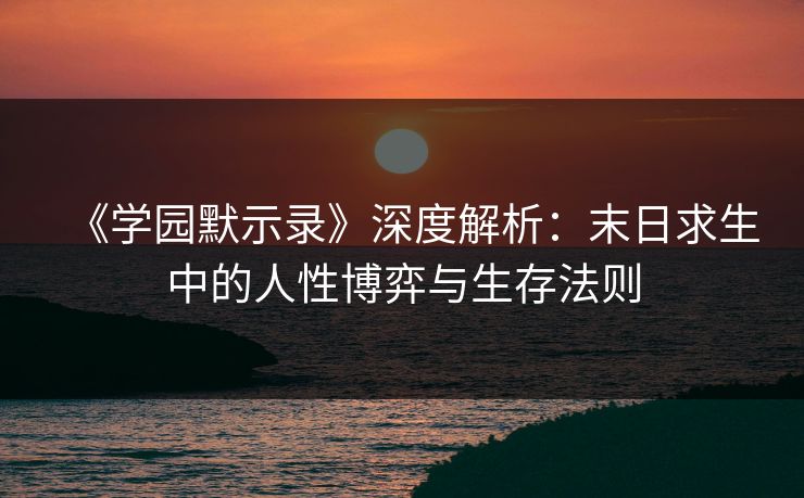 《学园默示录》深度解析：末日求生中的人性博弈与生存法则