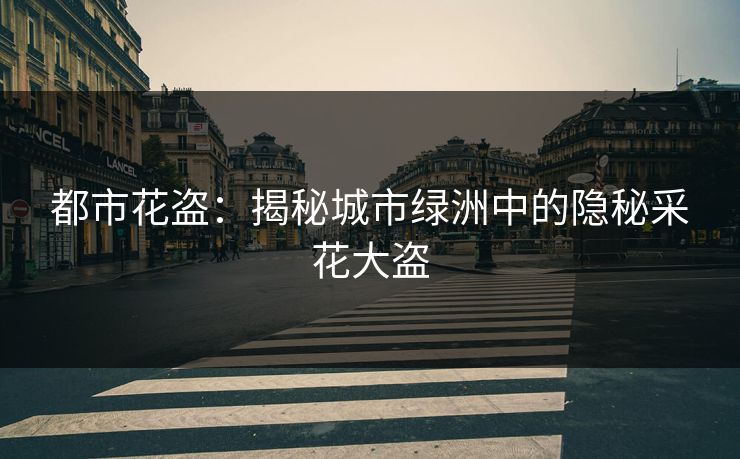 都市花盗:揭秘城市绿洲中的隐秘采花大盗