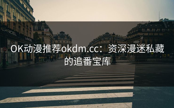 OK动漫推荐okdm.cc:资深漫迷私藏的追番宝库